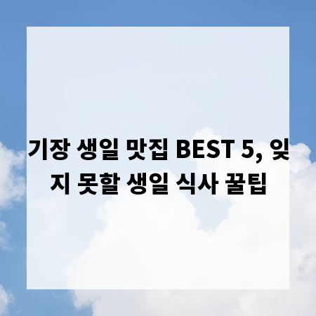 기장 생일 맛집 BEST 5, 잊지 못할 생일 식사 꿀팁