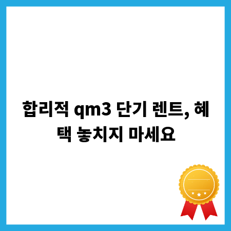 합리적 qm3 단기 렌트, 혜택 놓치지 마세요