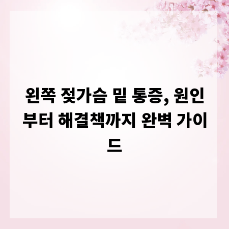 왼쪽 젖가슴 밑 통증, 원인부터 해결책까지 완벽 가이드