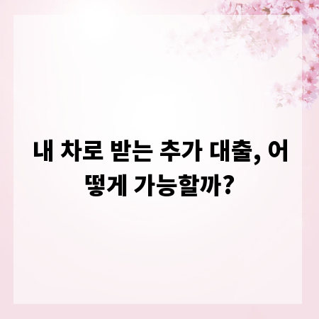 내 차로 받는 추가 대출, 어떻게 가능할까?