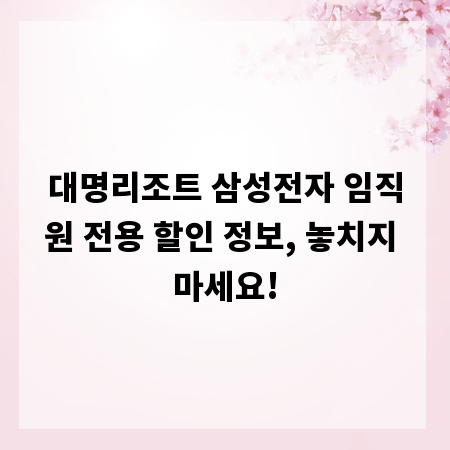 대명리조트 삼성전자 임직원 전용 할인 정보, 놓치지 마세요!