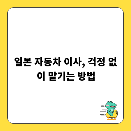 일본 자동차 이사, 걱정 없이 맡기는 방법