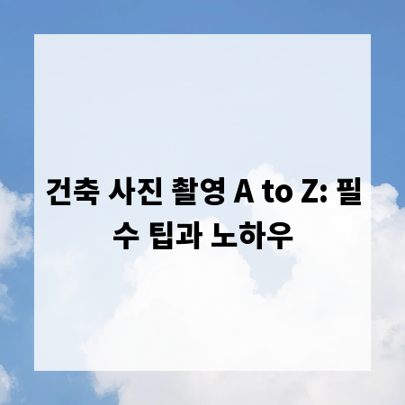 건축 사진 촬영 A to Z: 필수 팁과 노하우