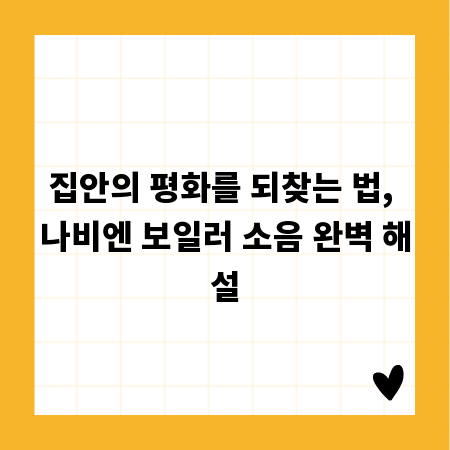 집안의 평화를 되찾는 법, 나비엔 보일러 소음 완벽 해설