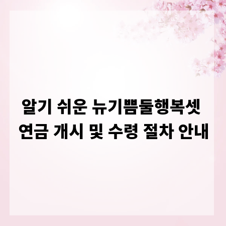 알기 쉬운 뉴기쁨둘행복셋 연금 개시 및 수령 절차 안내