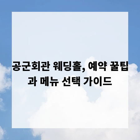 공군회관 웨딩홀, 예약 꿀팁과 메뉴 선택 가이드