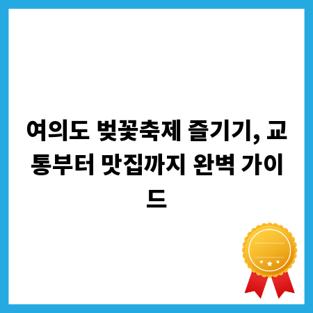 여의도 벚꽃축제 즐기기, 교통부터 맛집까지 완벽 가이드