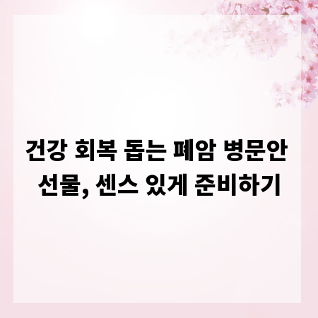 건강 회복 돕는 폐암 병문안 선물, 센스 있게 준비하기