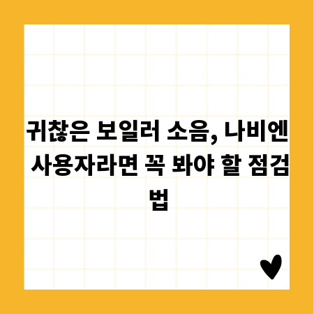 귀찮은 보일러 소음, 나비엔 사용자라면 꼭 봐야 할 점검법