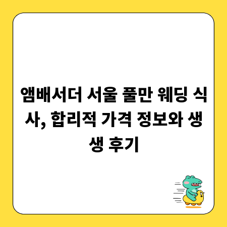 앰배서더 서울 풀만 웨딩 식사, 합리적 가격 정보와 생생 후기