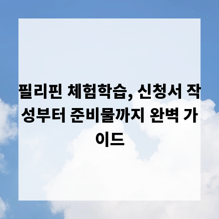 필리핀 체험학습, 신청서 작성부터 준비물까지 완벽 가이드