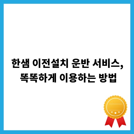 한샘 이전설치 운반 서비스, 똑똑하게 이용하는 방법
