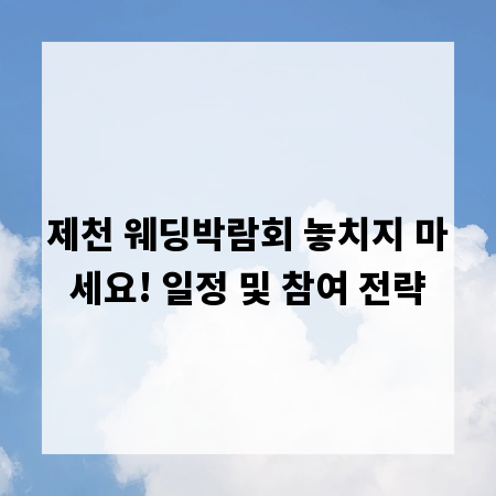 제천 웨딩박람회 놓치지 마세요! 일정 및 참여 전략