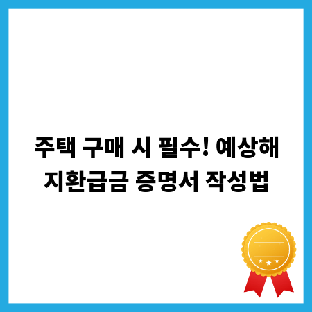 주택 구매 시 필수! 예상해지환급금 증명서 작성법