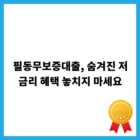 필동무보증대출, 숨겨진 저금리 혜택 놓치지 마세요