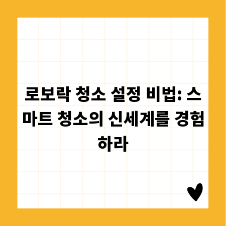 로보락 청소 설정 비법: 스마트 청소의 신세계를 경험하라