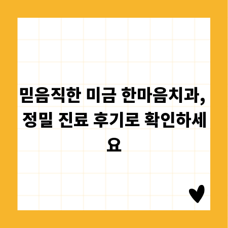 믿음직한 미금 한마음치과, 정밀 진료 후기로 확인하세요