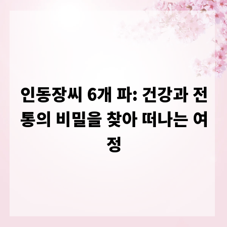 인동장씨 6개 파: 건강과 전통의 비밀을 찾아 떠나는 여정