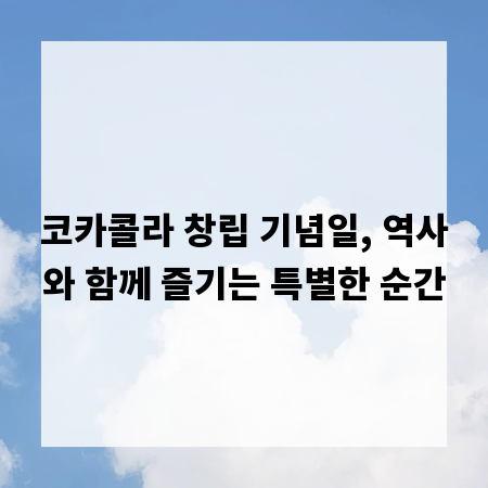 코카콜라 창립 기념일, 역사와 함께 즐기는 특별한 순간