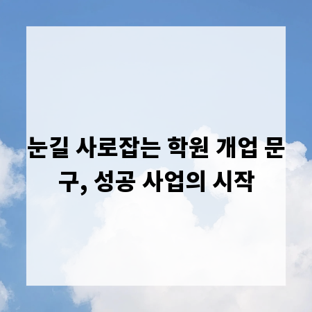 눈길 사로잡는 학원 개업 문구, 성공 사업의 시작