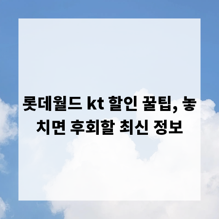 롯데월드 kt 할인 꿀팁, 놓치면 후회할 최신 정보