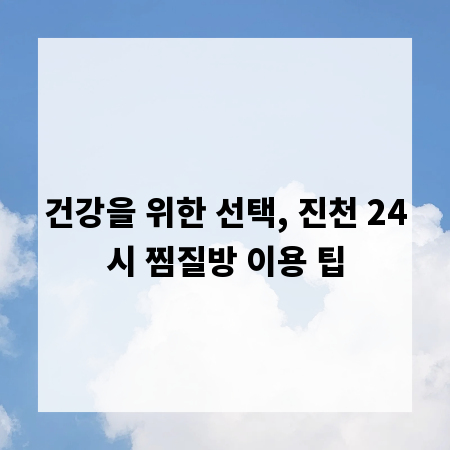 건강을 위한 선택, 진천 24시 찜질방 이용 팁