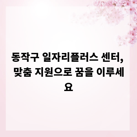 동작구 일자리플러스 센터, 맞춤 지원으로 꿈을 이루세요