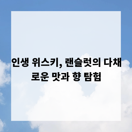인생 위스키, 랜슬럿의 다채로운 맛과 향 탐험