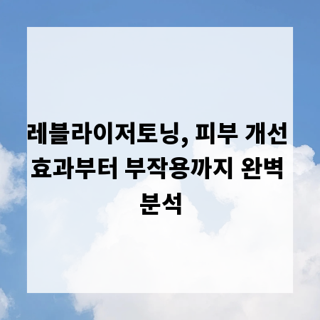 레블라이저토닝, 피부 개선 효과부터 부작용까지 완벽 분석