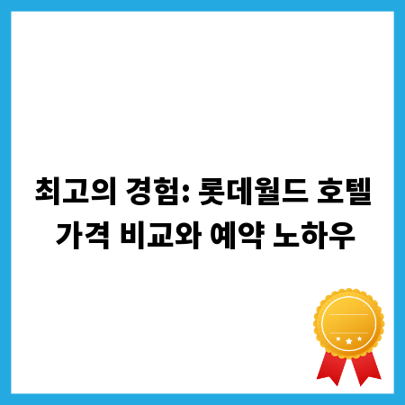 최고의 경험: 롯데월드 호텔 가격 비교와 예약 노하우