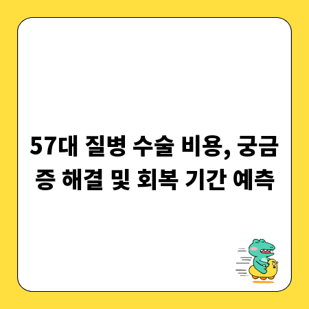 57대 질병 수술 비용, 궁금증 해결 및 회복 기간 예측