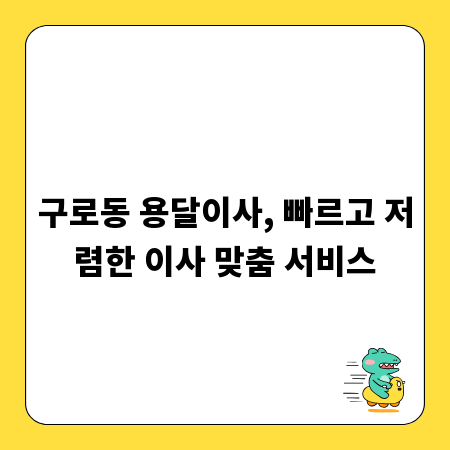 구로동 용달이사, 빠르고 저렴한 이사 맞춤 서비스