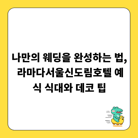 나만의 웨딩을 완성하는 법, 라마다서울신도림호텔 예식 식대와 데코 팁