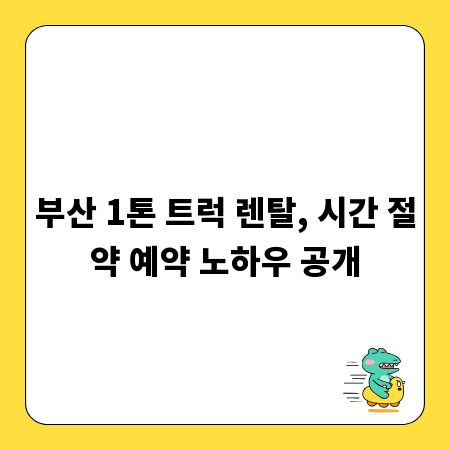 부산 1톤 트럭 렌탈, 시간 절약 예약 노하우 공개
