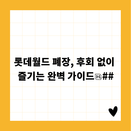 롯데월드 폐장, 후회 없이 즐기는 완벽 가이드
##