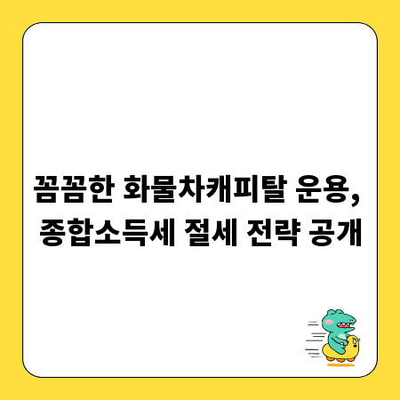 꼼꼼한 화물차캐피탈 운용, 종합소득세 절세 전략 공개