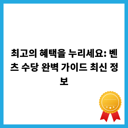 최고의 혜택을 누리세요: 벤츠 수당 완벽 가이드 최신 정보