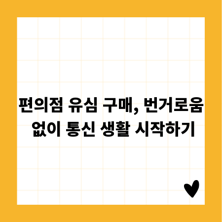 편의점 유심 구매, 번거로움 없이 통신 생활 시작하기