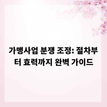 가맹사업 분쟁 조정: 절차부터 효력까지 완벽 가이드