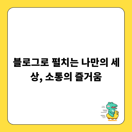 블로그로 펼치는 나만의 세상, 소통의 즐거움