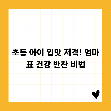 초등 아이 입맛 저격! 엄마표 건강 반찬 비법