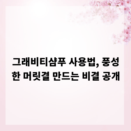 그래비티샴푸 사용법, 풍성한 머릿결 만드는 비결 공개