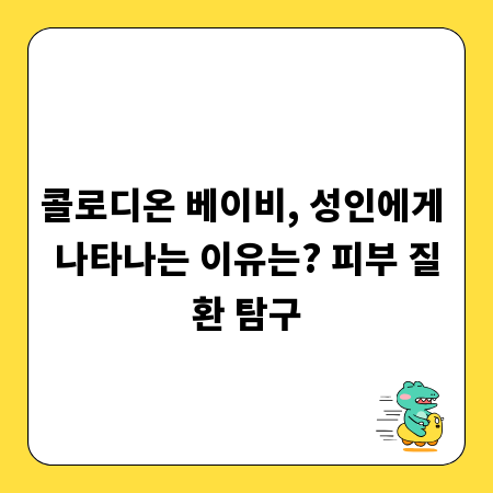 콜로디온 베이비, 성인에게 나타나는 이유는? 피부 질환 탐구