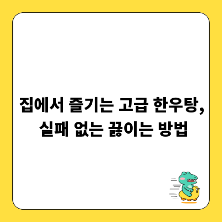 집에서 즐기는 고급 한우탕, 실패 없는 끓이는 방법