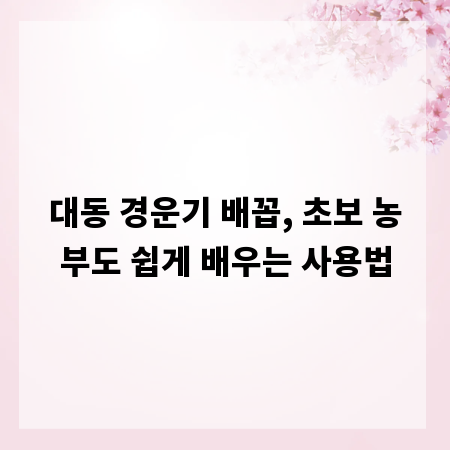 대동 경운기 배꼽, 초보 농부도 쉽게 배우는 사용법