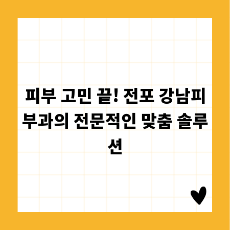 피부 고민 끝! 전포 강남피부과의 전문적인 맞춤 솔루션