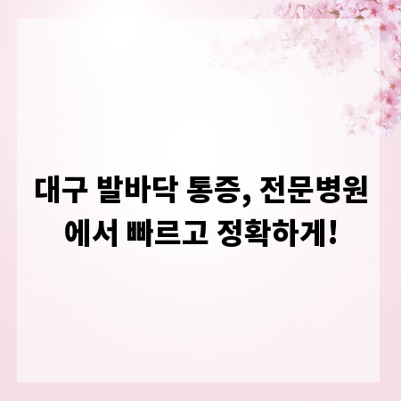 대구 발바닥 통증, 전문병원에서 빠르고 정확하게!