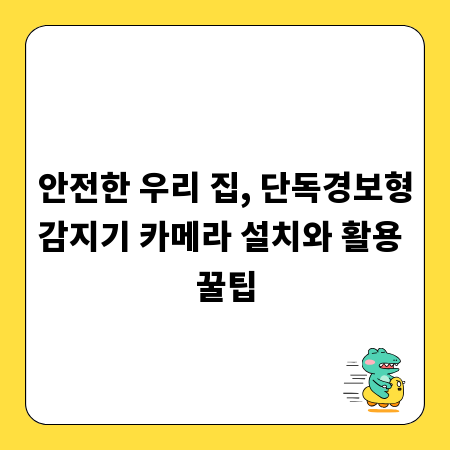 안전한 우리 집, 단독경보형감지기 카메라 설치와 활용 꿀팁