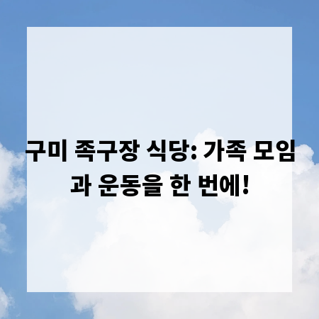 구미 족구장 식당: 가족 모임과 운동을 한 번에!