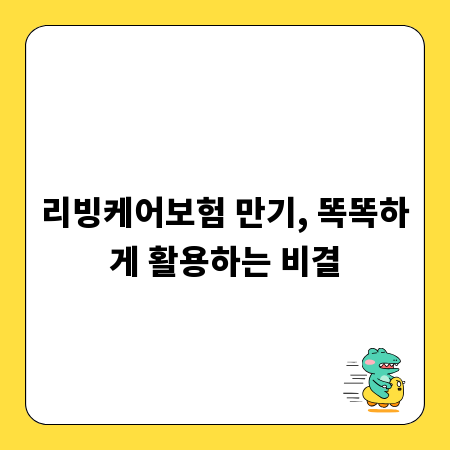리빙케어보험 만기, 똑똑하게 활용하는 비결